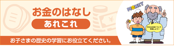 お金のはなしあれこれ お子さまの歴史の学習にお役立てください。