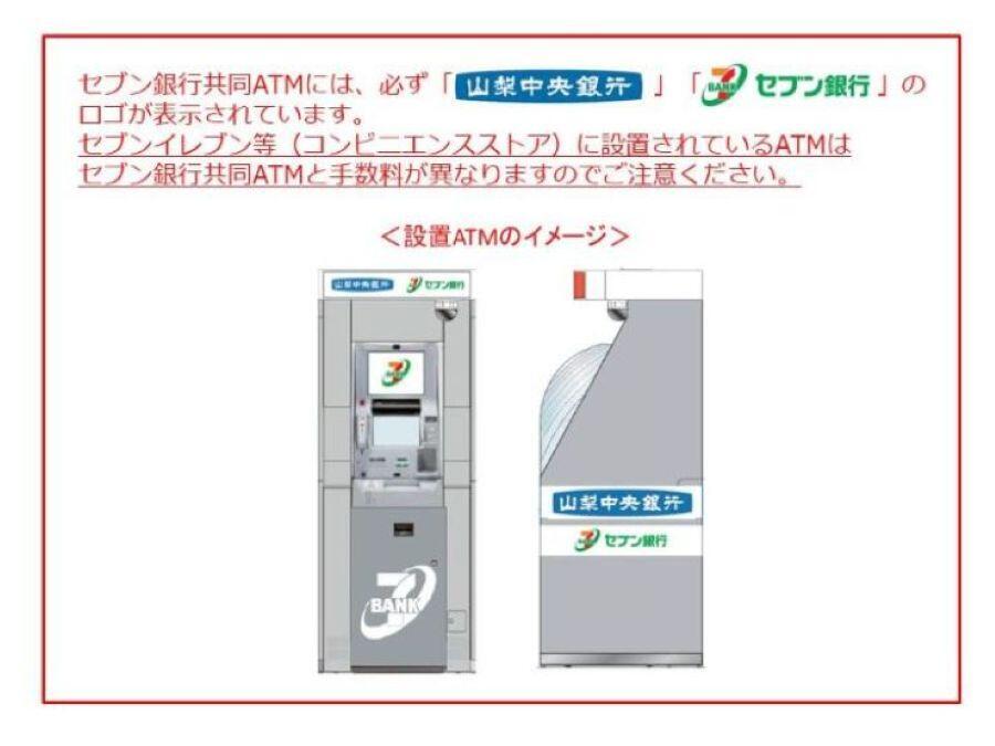 セブン銀行共同ATMには、必ず「 山梨中央銀行 」「 セブン銀行 」のロゴが表示されています。