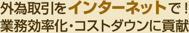 外為取引をインターネットで！業務効率化・コストダウンに貢献