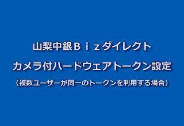 山梨中銀Bizダイレクトカメラ付ハードウェアトークン設定 （複数ユーザーが同一のトークンを利用する場合）