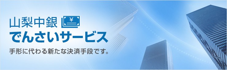 山梨中銀でんさいサービス 手形に代わる新たな決済手段です。