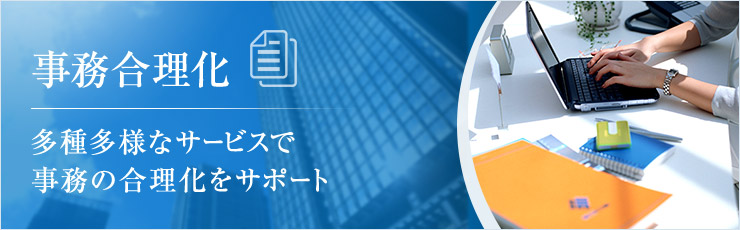 多種多様なサービスで事務の合理化をサポート