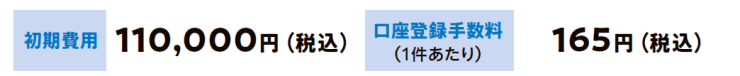 初期費用 110,000円（税込）　口座登録手数料（1件あたり） 165円（税込）