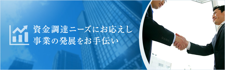 資金調達ニーズにお応えし事業の発展をお手伝い