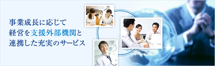 事業成長に応じて経営を支援外部機関と連携した充実のサービス