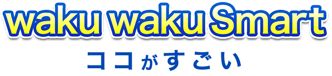 waku waku Smartここがすごい