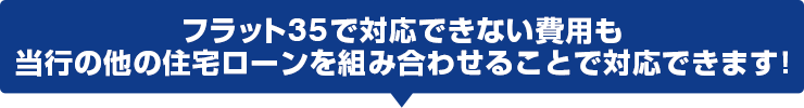 フラット35で対応できない費用も当行の他の住宅ローンを組み合わせることで対応できます!