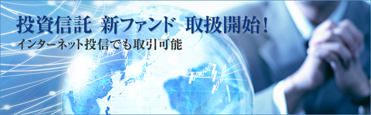 投資信託 新ファンド 取扱開始！ インターネット投信でも取引可能