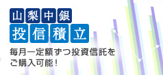 山梨中銀投信積立 毎月一定額ずつ投資信託をご購入可能！