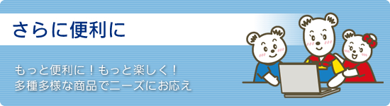 もっと便利に!もっと楽しく!多種多様な商品でニーズにお応え