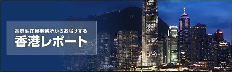 香港駐在員事務所からお届けする香港レポート