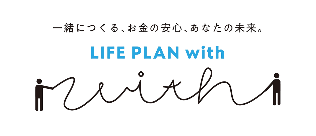 一緒につくる、お金の安心、あなたの未来。 LIFE PLAN with